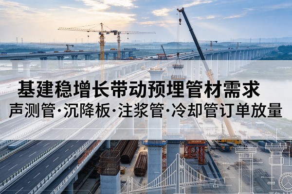 桃山基建稳增长带动预埋监测管材需求，声测管、沉降板、注浆管订单持续放量
