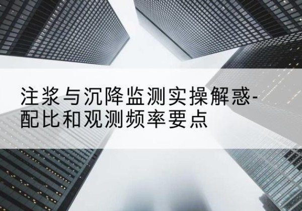 桃山水泥浆配比不当会不会造成注浆管堵管？-注浆与沉降监测实操解惑-配比和观测频率要点